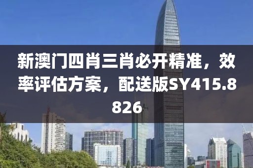 新澳門四肖三肖必開精準，效率評估方案，配送版SY415.8826