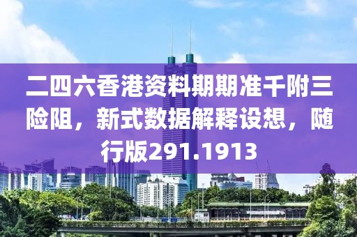 二四六香港資料期期準(zhǔn)千附三險(xiǎn)阻，新式數(shù)據(jù)解釋設(shè)想，隨行版291.1913