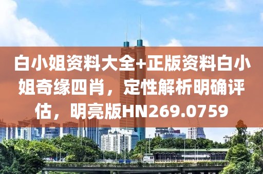 白小姐資料大全+正版資料白小姐奇緣四肖，定性解析明確評估，明亮版HN269.0759