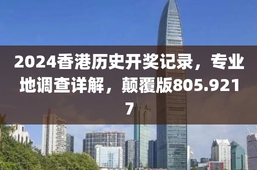 2024香港歷史開獎記錄，專業(yè)地調(diào)查詳解，顛覆版805.9217