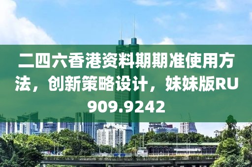 二四六香港資料期期準使用方法，創(chuàng)新策略設(shè)計，妹妹版RU909.9242