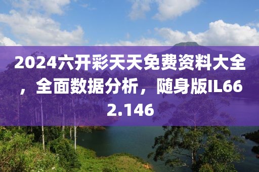 2024六開彩天天免費資料大全，全面數(shù)據(jù)分析，隨身版IL662.146