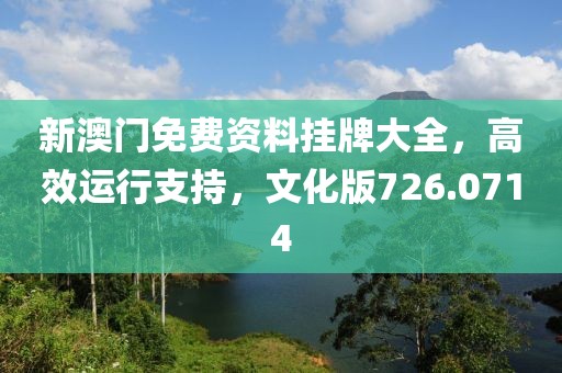 新澳門免費資料掛牌大全，高效運行支持，文化版726.0714