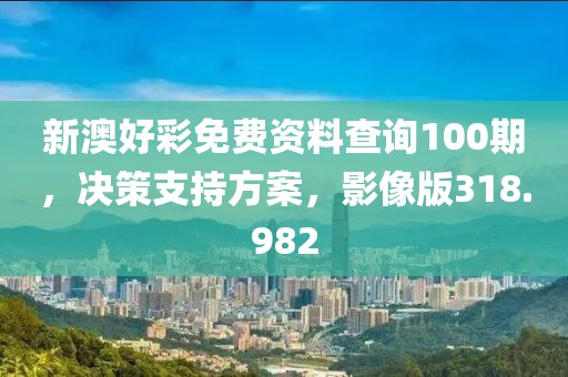 新澳好彩免費(fèi)資料查詢100期，決策支持方案，影像版318.982