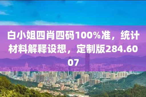 白小姐四肖四碼100%準(zhǔn)，統(tǒng)計材料解釋設(shè)想，定制版284.6007