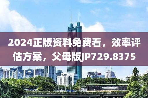 2024正版資料免費(fèi)看，效率評估方案，父母版JP729.8375