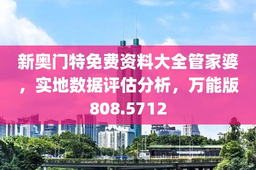 新奧門特免費(fèi)資料大全管家婆，實(shí)地?cái)?shù)據(jù)評(píng)估分析，萬能版808.5712