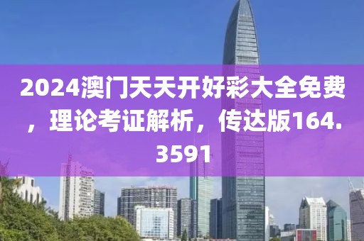 2024澳門天天開好彩大全免費，理論考證解析，傳達(dá)版164.3591