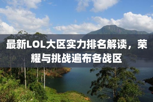 最新LOL大區(qū)實(shí)力排名解讀，榮耀與挑戰(zhàn)遍布各戰(zhàn)區(qū)