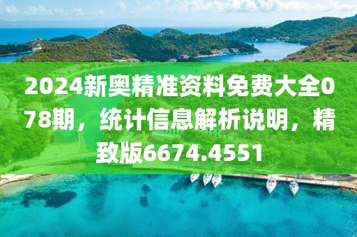 2024新奧精準(zhǔn)資料免費(fèi)大全078期，統(tǒng)計(jì)信息解析說(shuō)明，精致版6674.4551