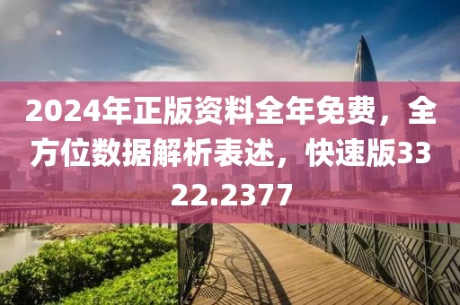 2024年正版資料全年免費(fèi)，全方位數(shù)據(jù)解析表述，快速版3322.2377