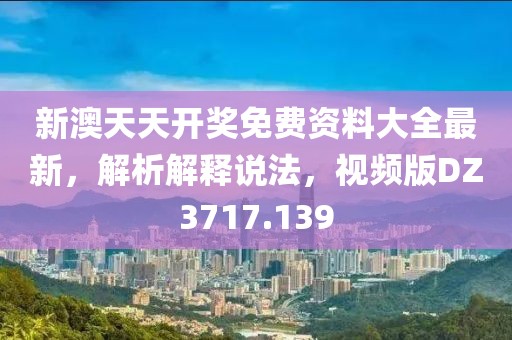 新澳天天開獎(jiǎng)免費(fèi)資料大全最新，解析解釋說(shuō)法，視頻版DZ3717.139