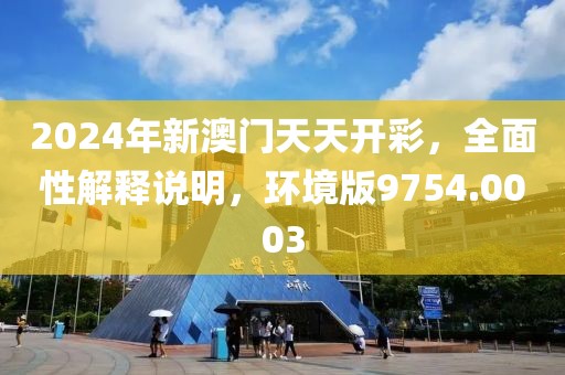 2024年新澳門天天開彩，全面性解釋說明，環(huán)境版9754.0003