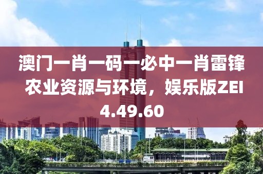 澳門一肖一碼一必中一肖雷鋒 農(nóng)業(yè)資源與環(huán)境，娛樂版ZEI4.49.60