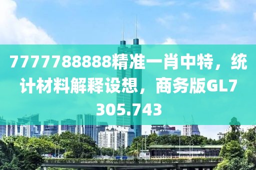 7777788888精準一肖中特，統(tǒng)計材料解釋設(shè)想，商務(wù)版GL7305.743