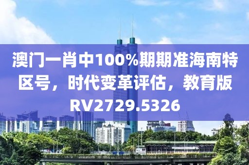 澳門一肖中100%期期準海南特區(qū)號，時代變革評估，教育版RV2729.5326