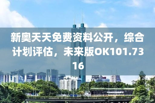 新奧天天免費(fèi)資料公開，綜合計劃評估，未來版OK101.7316