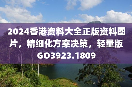 2024香港資料大全正版資料圖片，精細化方案決策，輕量版GO3923.1809