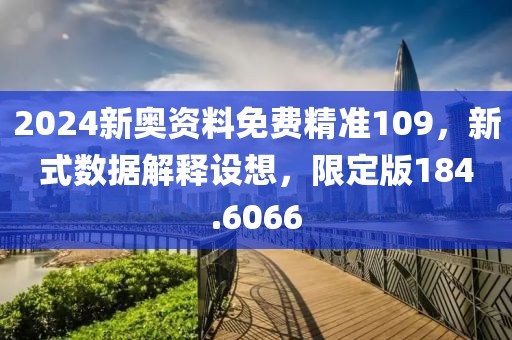 2024新奧資料免費精準109，新式數(shù)據(jù)解釋設(shè)想，限定版184.6066