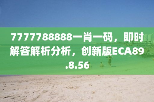 7777788888一肖一碼，即時解答解析分析，創(chuàng)新版ECA89.8.56