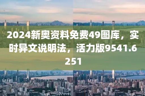 2024新奧資料免費49圖庫，實時異文說明法，活力版9541.6251