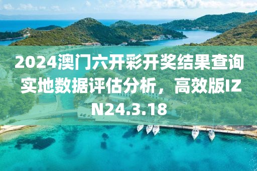 2024澳門六開彩開獎結(jié)果查詢 實(shí)地?cái)?shù)據(jù)評估分析，高效版IZN24.3.18