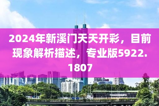 2024年新溪門天天開彩，目前現(xiàn)象解析描述，專業(yè)版5922.1807