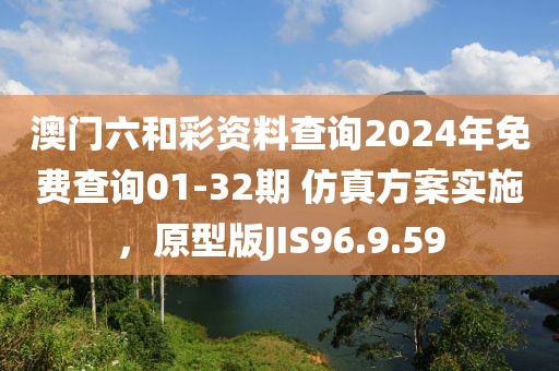 澳門六和彩資料查詢2024年免費(fèi)查詢01-32期 仿真方案實(shí)施，原型版JIS96.9.59