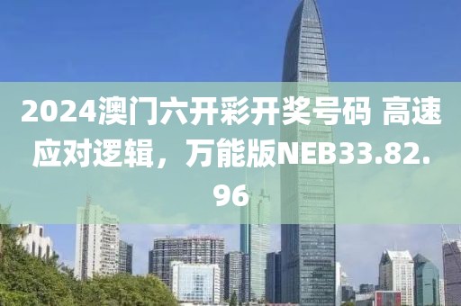 2024澳門六開彩開獎號碼 高速應(yīng)對邏輯，萬能版NEB33.82.96