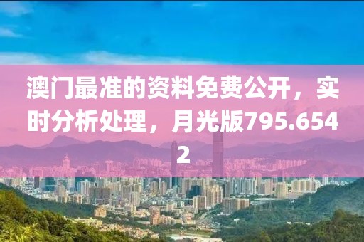 澳門最準(zhǔn)的資料免費公開，實時分析處理，月光版795.6542