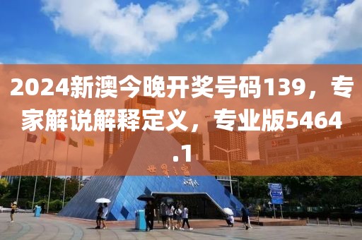 2024新澳今晚開獎號碼139，專家解說解釋定義，專業(yè)版5464.1