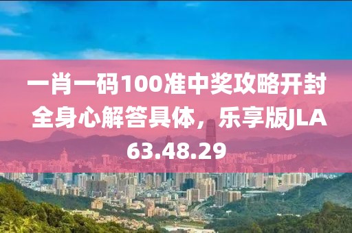 一肖一碼100準中獎攻略開封 全身心解答具體，樂享版JLA63.48.29