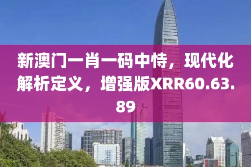 新澳門一肖一碼中恃，現(xiàn)代化解析定義，增強版XRR60.63.89