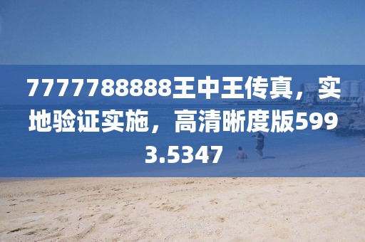 7777788888王中王傳真，實地驗證實施，高清晰度版5993.5347