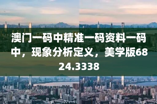 澳門一碼中精準一碼資料一碼中，現(xiàn)象分析定義，美學版6824.3338