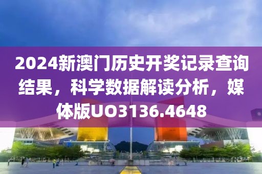 2024新澳門歷史開獎記錄查詢結果，科學數據解讀分析，媒體版UO3136.4648