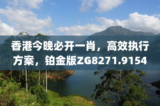 香港今晚必開一肖，高效執(zhí)行方案，鉑金版ZG8271.9154