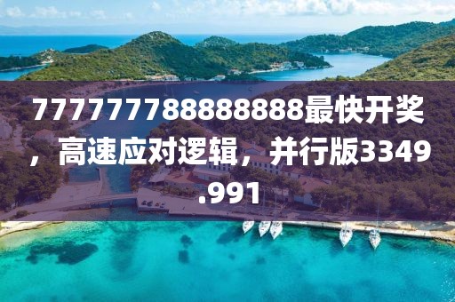 777777788888888最快開獎，高速應(yīng)對邏輯，并行版3349.991