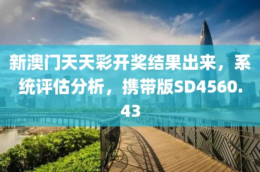 新澳門天天彩開獎結果出來，系統(tǒng)評估分析，攜帶版SD4560.43