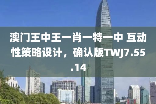 澳門王中王一肖一特一中 互動性策略設計，確認版TWJ7.55.14