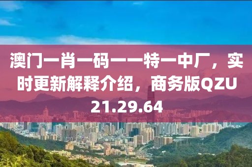 澳門(mén)一肖一碼一一特一中廠，實(shí)時(shí)更新解釋介紹，商務(wù)版QZU21.29.64