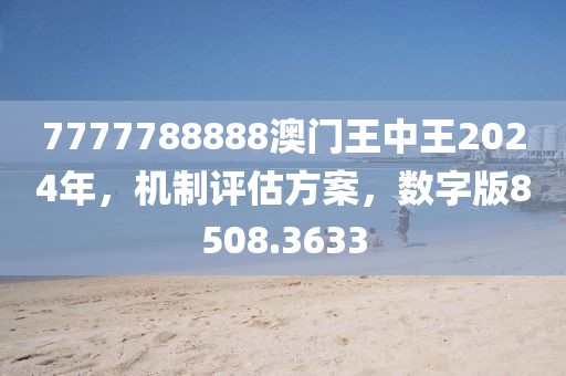 7777788888澳門王中王2024年，機(jī)制評(píng)估方案，數(shù)字版8508.3633