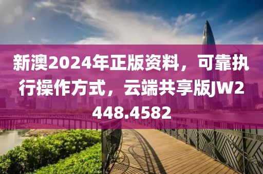 新澳2024年正版資料，可靠執(zhí)行操作方式，云端共享版JW2448.4582