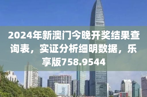 2024年新澳門今晚開(kāi)獎(jiǎng)結(jié)果查詢表，實(shí)證分析細(xì)明數(shù)據(jù)，樂(lè)享版758.9544