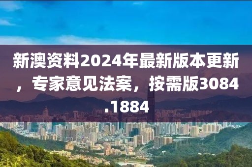 新澳資料2024年最新版本更新，專家意見(jiàn)法案，按需版3084.1884