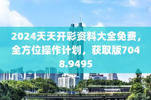 2024天天開彩資料大全免費(fèi)，全方位操作計(jì)劃，獲取版7048.9495