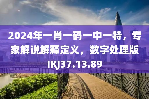 2024年一肖一碼一中一特，專家解說(shuō)解釋定義，數(shù)字處理版IKJ37.13.89