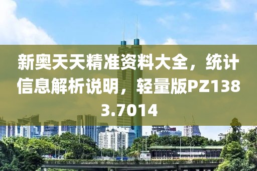 新奧天天精準(zhǔn)資料大全，統(tǒng)計(jì)信息解析說明，輕量版PZ1383.7014