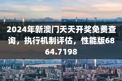 2024年新澳門天天開獎(jiǎng)免費(fèi)查詢，執(zhí)行機(jī)制評估，性能版6864.7198