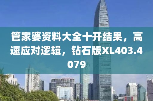 管家婆資料大全十開結(jié)果，高速應(yīng)對邏輯，鉆石版XL403.4079